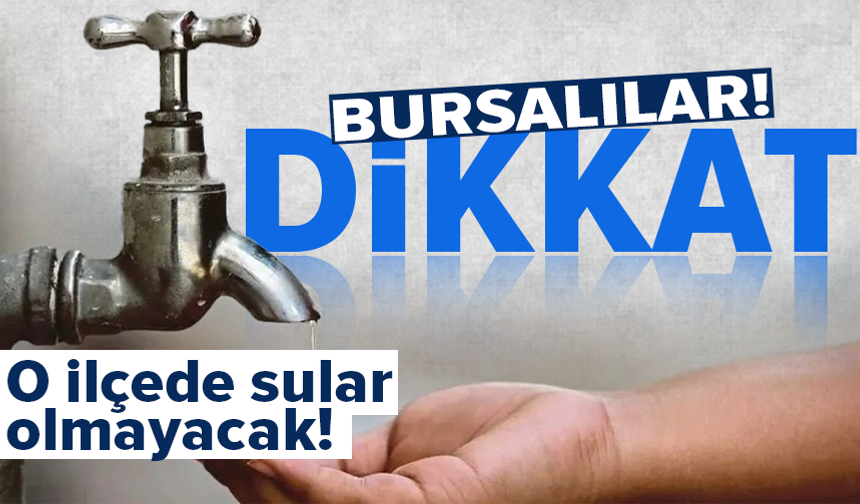 Bursa'nın o ilçesinde su kesintisi