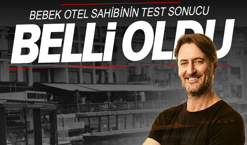 Bebek Otel'in sahibi Muzaffer Yıldırım'ın testi pozitif çıktı!