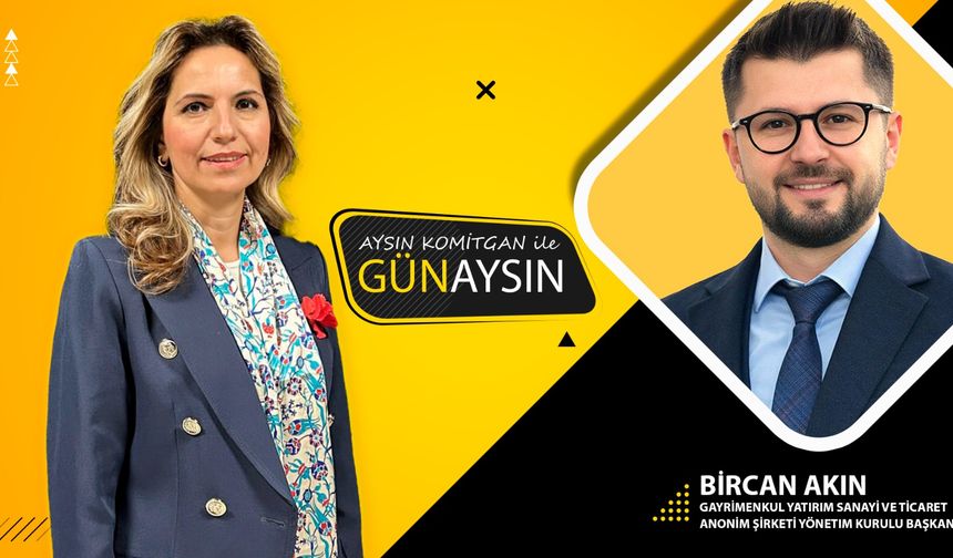 GünAysın'ın konuğu; Gayrimenkul Yatırım Yönetim Kurulu Başkanı Bircan Akın