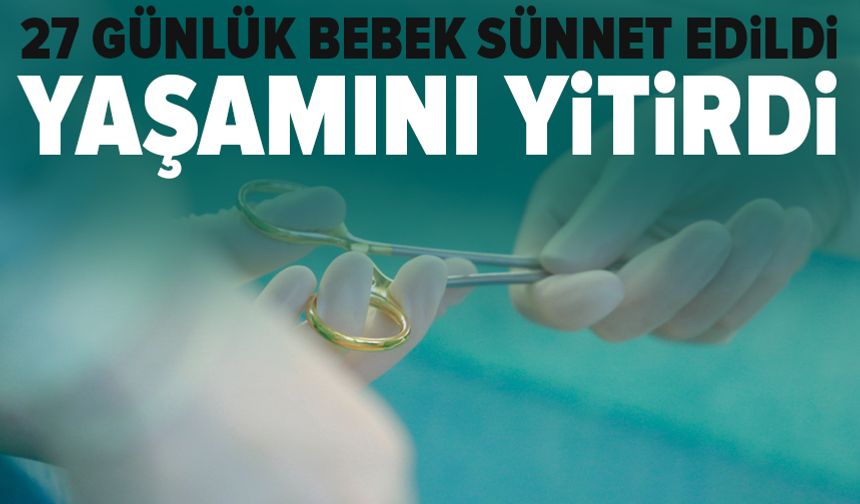27 günlük bebek sünnet edildi: Yaşamını yitirdi