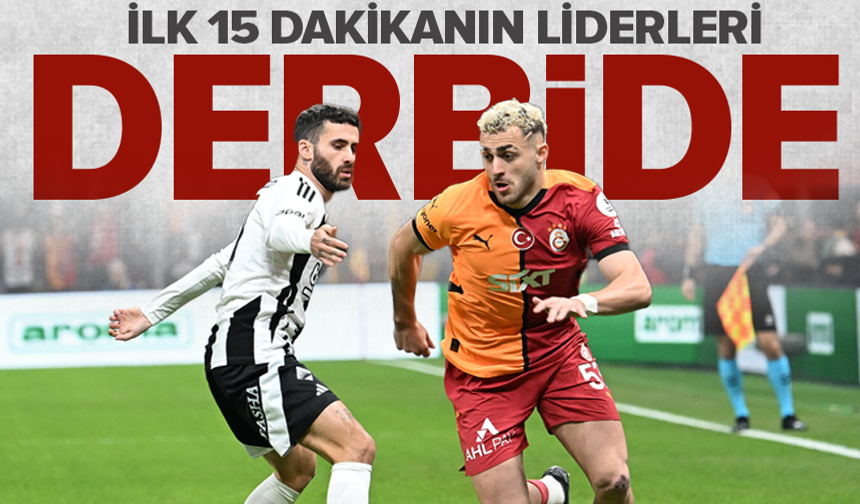 Süper Lig’de ‘ilk 15 dakika’nın liderleri derbide karşı karşıya