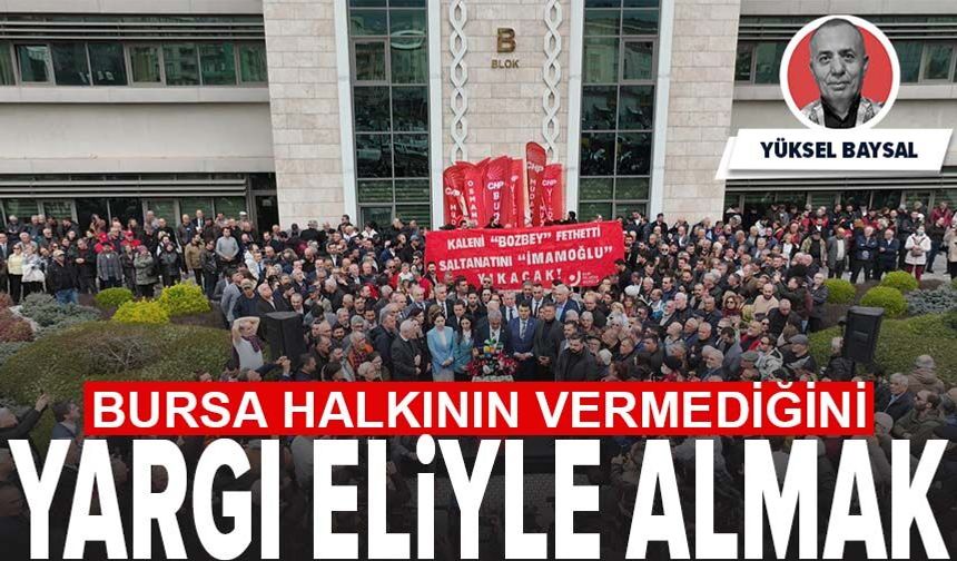 Bursa halkının vermediğini yargı eliyle almak