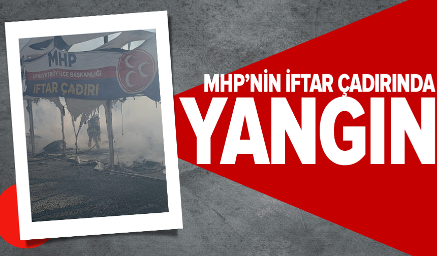 MHP’nin iftar çadırında yangın