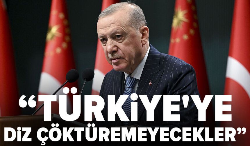 Cumhurbaşkanı Erdoğan: Türkiye'ye diz çöktüremeyecekler