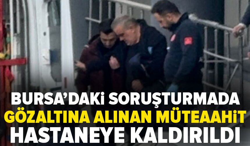 Bursa'da gözaltındaki müteahhit fenalaştı, ambulansla hastaneye kaldırıldı