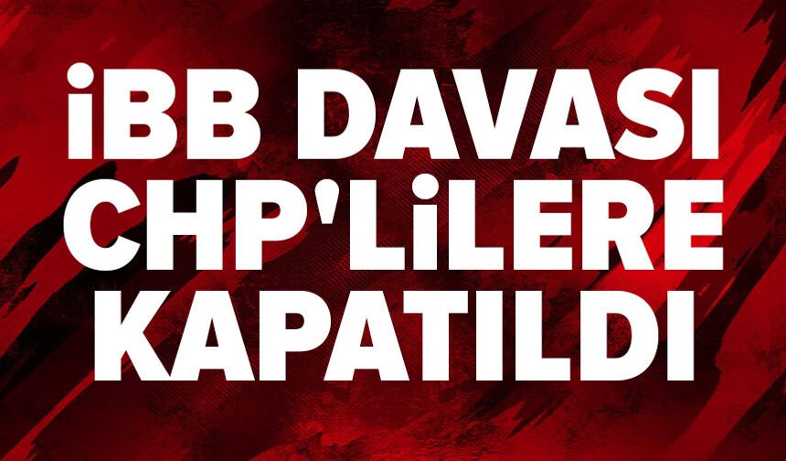İBB Davası CHP'lilere kapatıldı