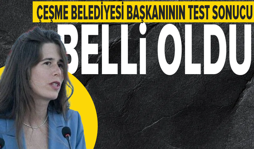 Çeşme Belediyesi Başkanı Lal Denizli'nin test sonucu çıktı