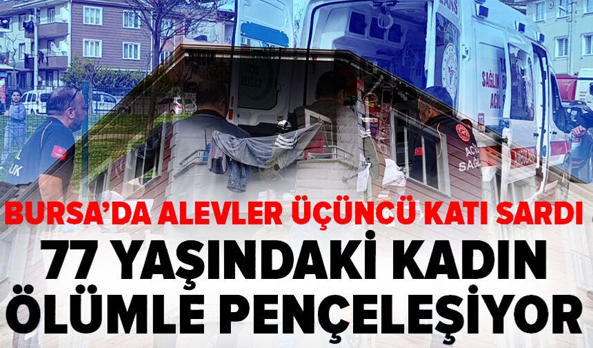 Bursa'da 3 katlı binada yangın: Dumandan zehirlenen yaşlı kadının durumu ağır