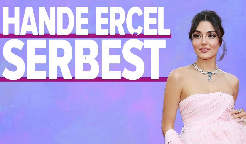 Hande Erçel, serbest bırakıldı