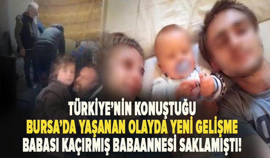 Türkiye’nın konuştuğu  Bursa’da yaşanan olayda yeni gelişme! Babası kaçırmış babaannesi saklamıştı!