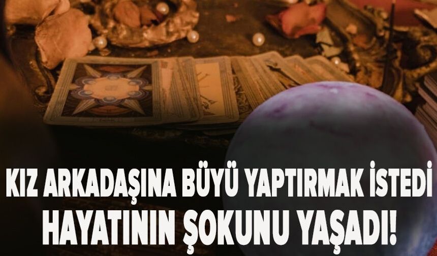 Kız arkadaşına büyü yaptırmak istedi hayatının şokunu yaşadı! Neyi var neyi yok gitti