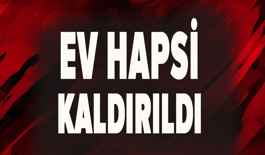 Ev hapsi kaldırıldı