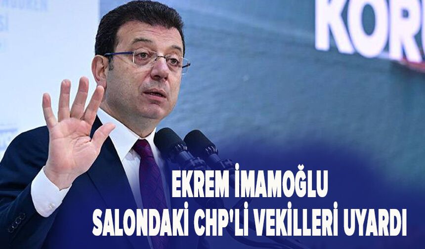 Ekrem İmamoğlu, salondaki CHP'li vekilleri uyardı