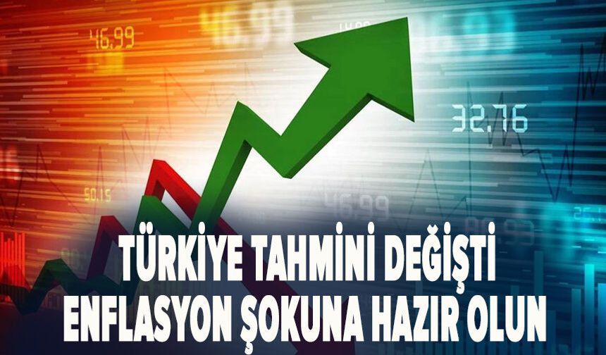 Türkiye tahmini değişti: Enflasyon şokuna hazır olun