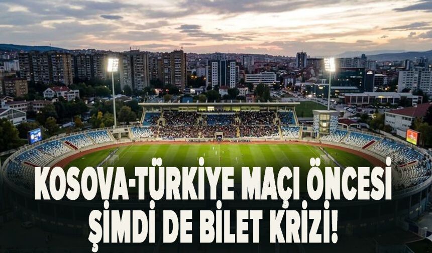 Kosova-Türkiye maçı öncesi şimdi de bilet krizi!