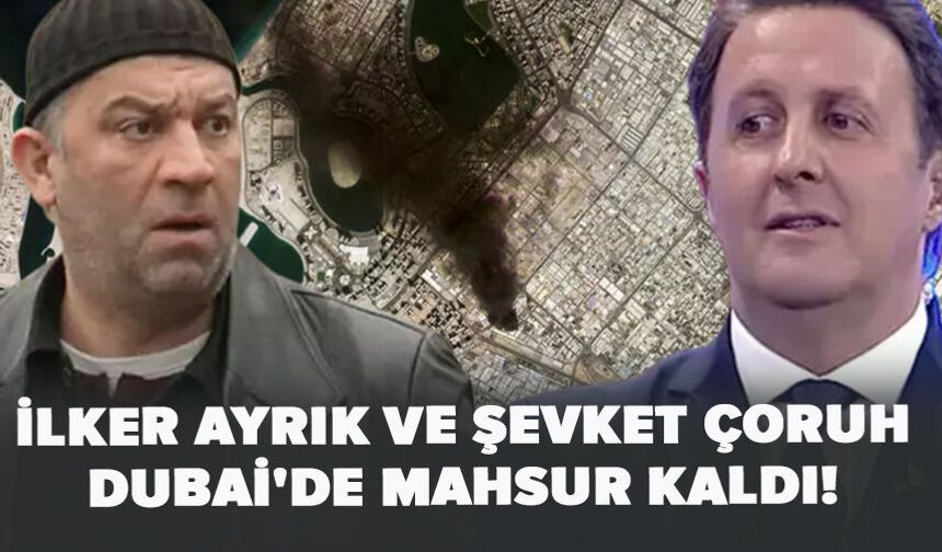 İlker Ayrık ve Şevket Çoruh Dubai'de mahsur kaldı!