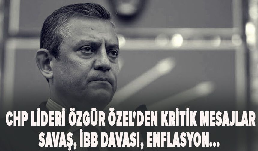 CHP Lideri Özgür Özel'den kritik mesajlar