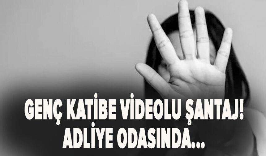 Genç katibe videolu şantaj! Adliye odasında...