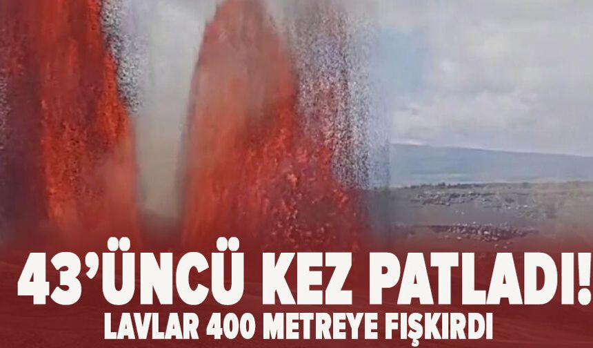 43’üncü kez patladı! Lavlar 400 metreye fışkırdı