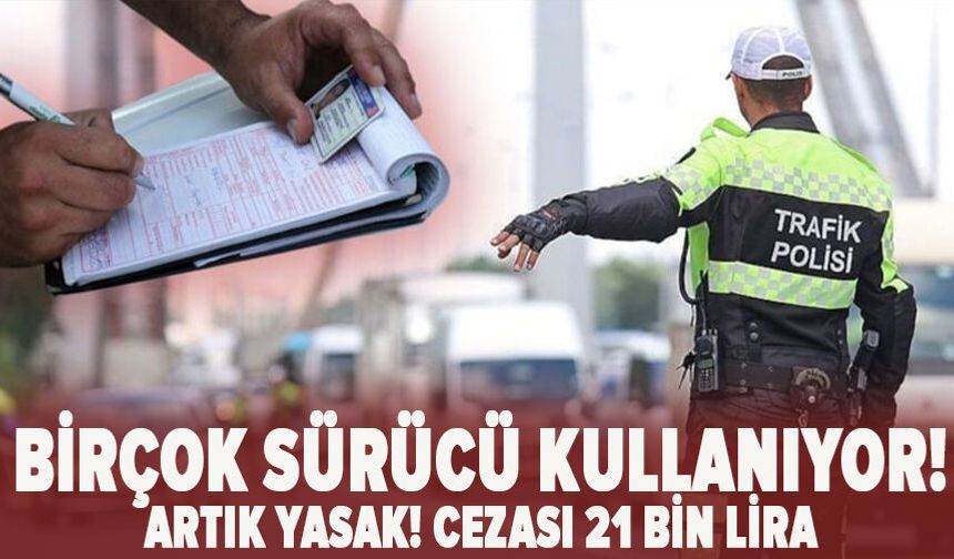 Birçok sürücü kullanıyor!  artık yasak! cezası 21 bin lira