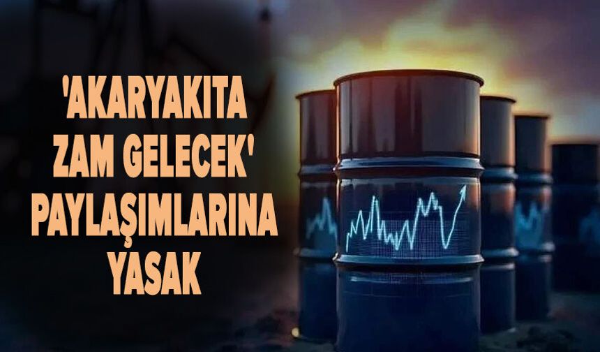 'Akaryakıta zam gelecek' paylaşımlarına yasak