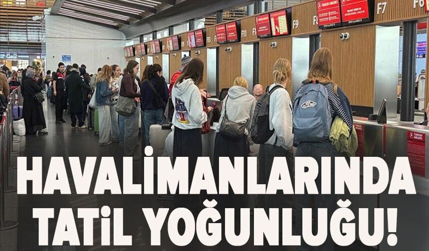 İstanbul'daki havalimanlarında tatil yoğunluğu!