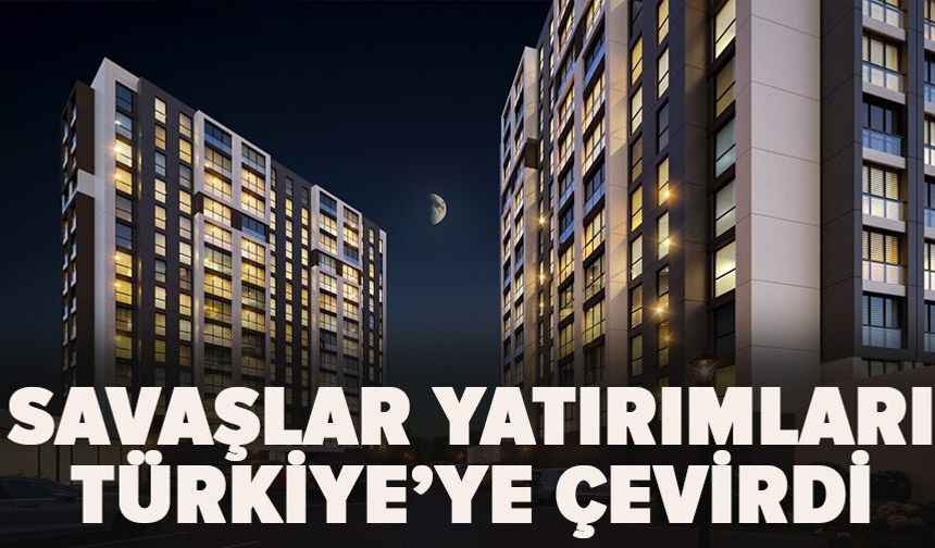 Savaşlar yatırımları Türkiye’ye çevirdi