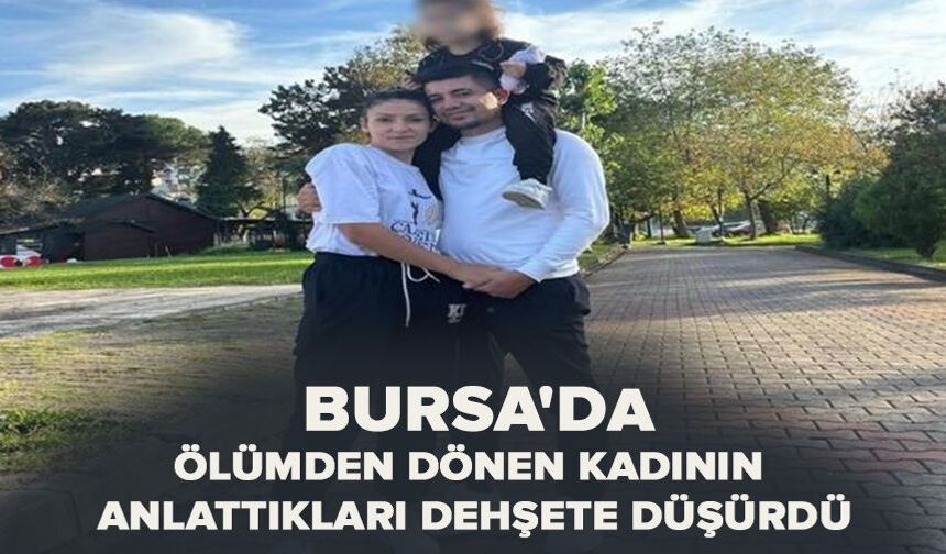 Bursa'da ölümden dönen kadının anlattıkları dehşete düşürdü