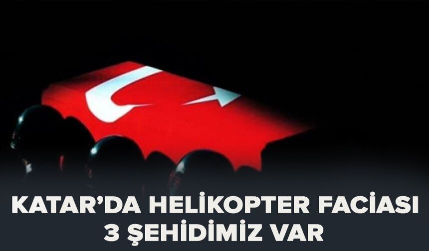 Katar’da helikopter faciası: 3 şehidimiz var