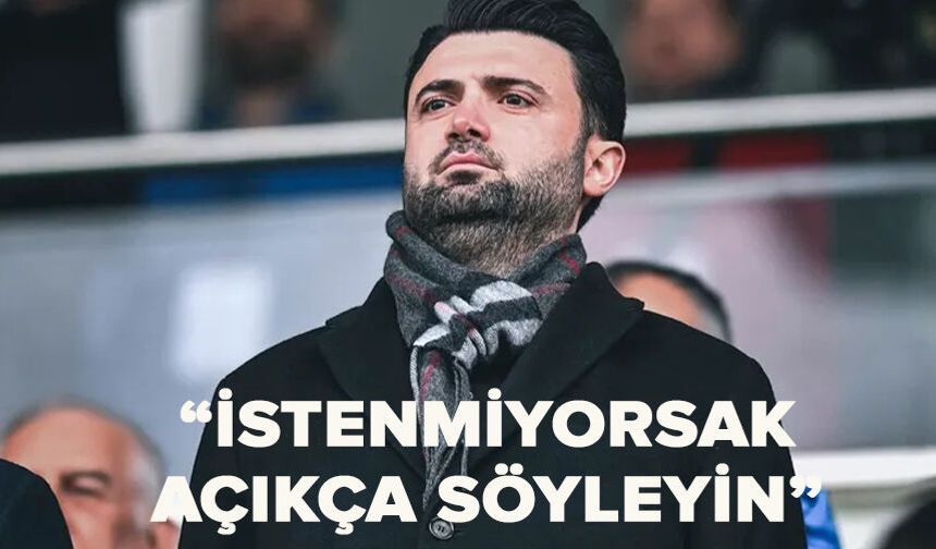 “İstenmiyorsak açıkça söyleyin”