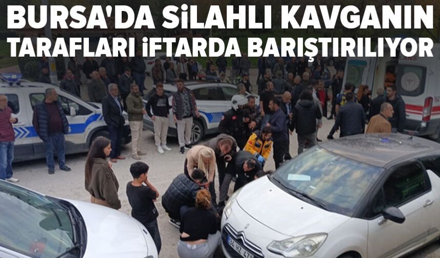 Bursa'da silahlı kavganın tarafları iftarda barıştırılıyor