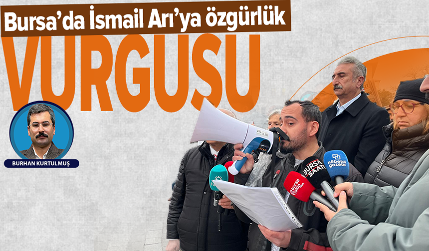 “Gazetecilik suç değildir” Bursa’dan yükseldi: İsmail Arı’ya özgürlük çağrısı