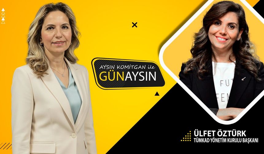 GünAysın'ın konuğu; TÜMKAD Yönetim Kurulu Başkanı Ülfet Öztürk