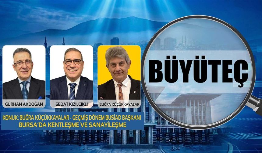 BÜYÜTEÇ | BURSA’NIN GELECEĞİ: KENTLEŞME VE SANAYİLEŞME DENGESİ | BUĞRA KÜÇÜKKAYALAR