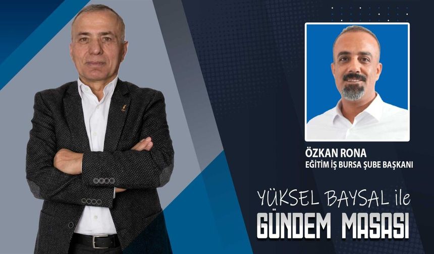 Gündem Masası'nın konuğu; Eğitim-İş Bursa Şube Başkanı Özkan Rona