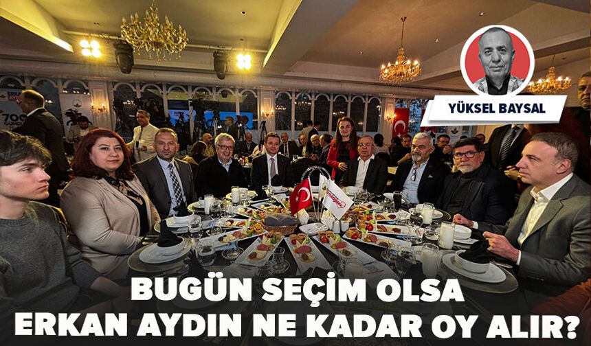 Bugün seçim olsa Erkan Aydın ne kadar oy alır?