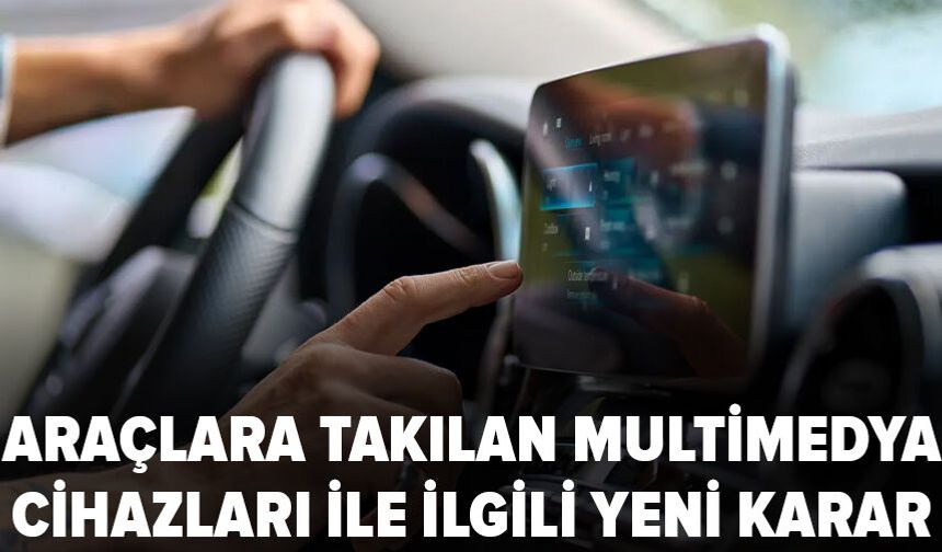 Araçlara takılan multimedya cihazları ile ilgili yeni karar