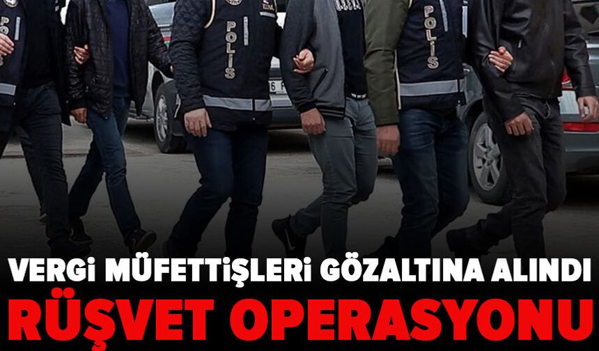 Vergi müfettişlerine rüşvet operasyonu: 11 kişi gözaltında