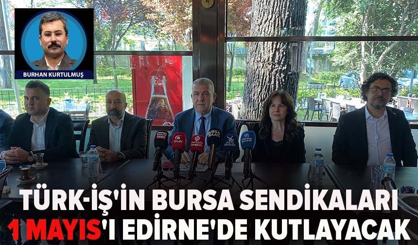 Türk-İş'in Bursa sendikaları 1 Mayıs'ı Edirne'de kutlayacak