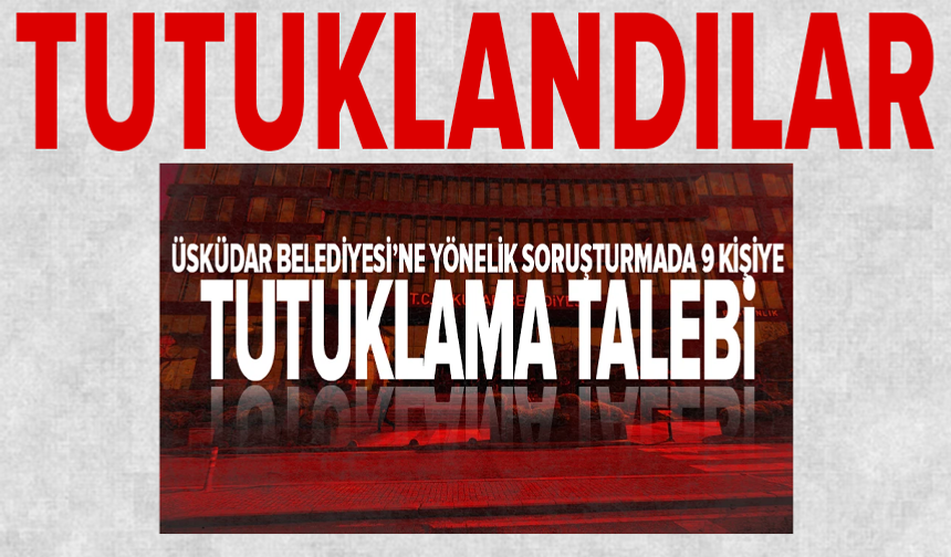 Üsküdar Belediyesine usulsüzlük soruşturması: 9 şüpheli tutuklandı