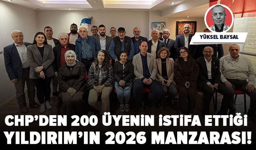 CHP’den 200 üyenin istifa ettiği Yıldırım’ın 2026 manzarası!