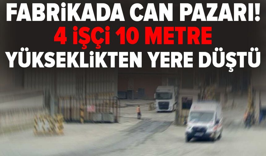 Fabrikada can pazarı! 4 işçi 10 metre yükseklikten yere düştü