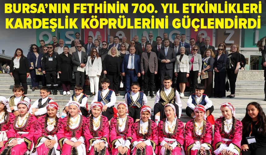 Bursa’nın fethinin 700. yıl etkinlikleri kardeşlik köprülerini güçlendirdi