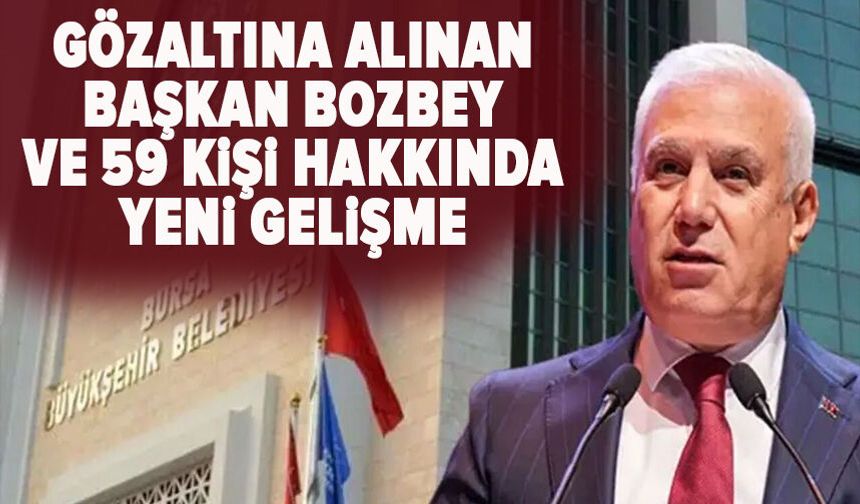 Bursa'da gözaltına alınan Başkan Bozbey ve 59 kişi hakkında gelişme