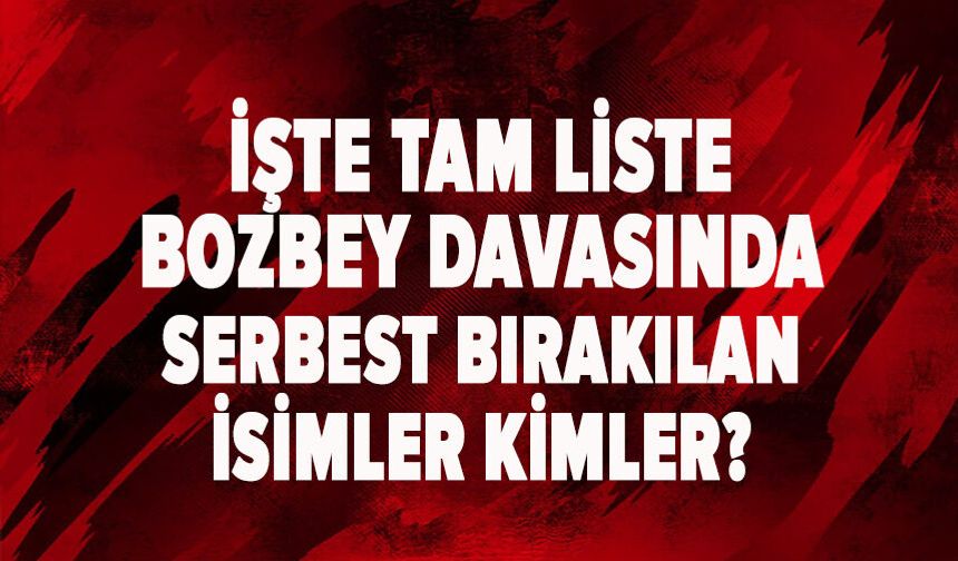 Bozbey davasında serbest bırakılanların tam listesi!