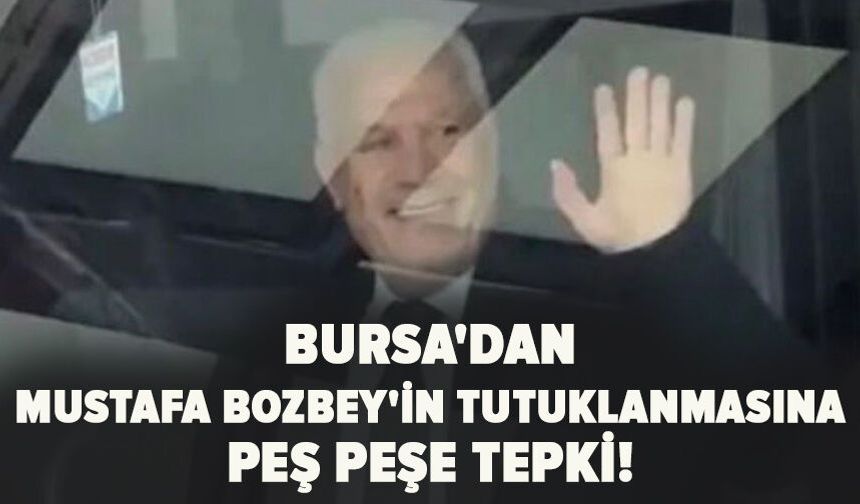 Bursa'dan Mustafa Bozbey'in tutuklanmasına  peş peşe tepki!
