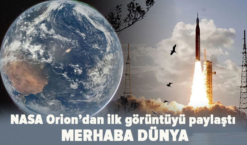 NASA, Orion’dan ilk görüntüyü paylaştı: Merhaba Dünya