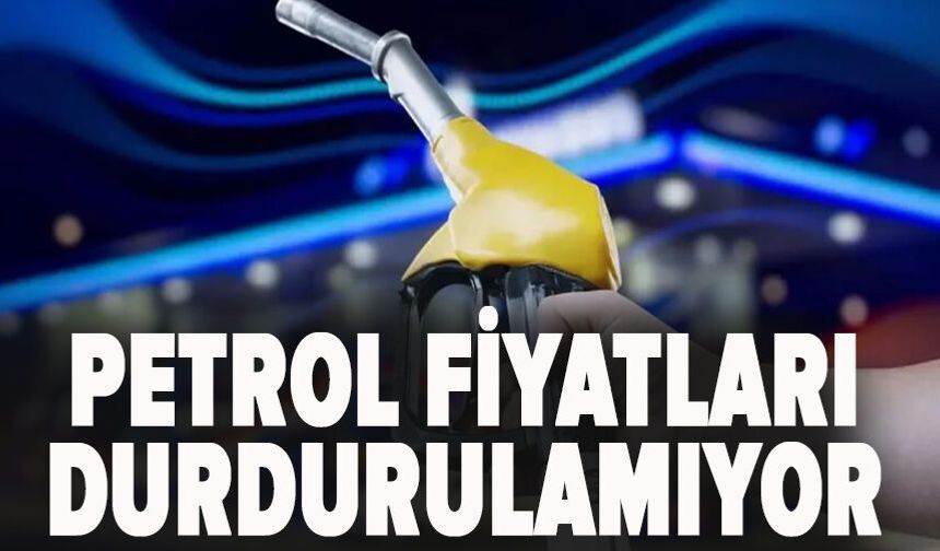 Petrol fiyatları durdurulamıyor