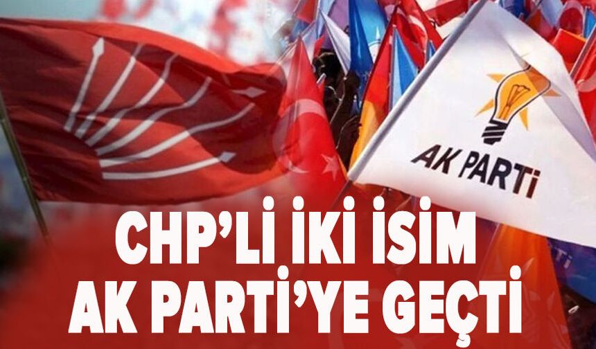 CHP’li iki isim AK Parti’ye geçti