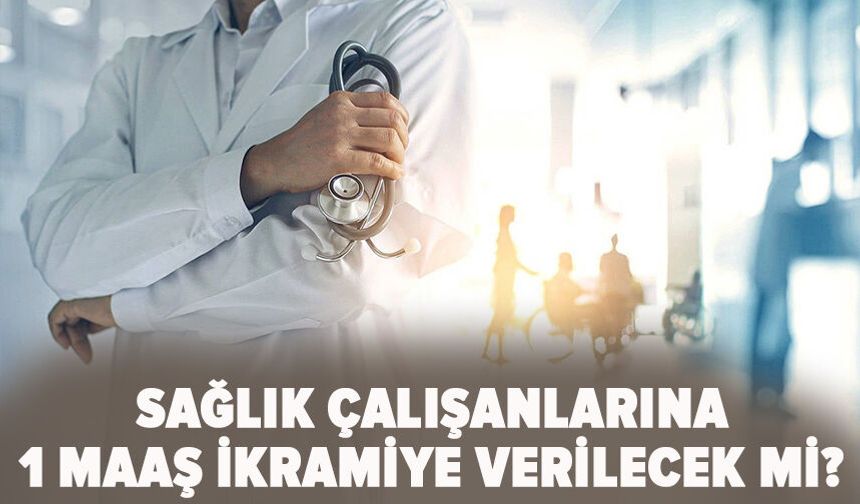 Sağlık çalışanlarına 1 maaş ikramiye verilecek mi?